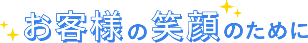 お客様の笑顔のために